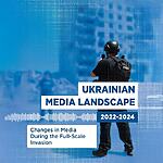 Ukrainian Media Landscape 2022-2024. Changes in Media During the Full-Scale Invasion: Analytical Report